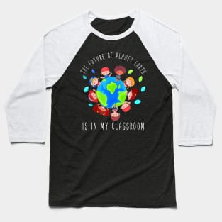 The Future Of Planet Earth Is In My Classroom Teacher Kids Baseball T-Shirt